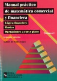 MANUAL PRACTICO DE MATEMATICA COMERCIAL Y FINANCIERA (VOL. I) (2 ED.) de PABLO LOPEZ, ANDRES DE 