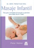 EL ARTE PRACTICO DEL MASAJE INFANTIL: UNA GUIA SISTEMATICA DE MAS AJES Y EJERCICIOS PARA BEBES DE 0 A 3 AOS de WALKER, PETER 