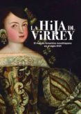 LA HIJA DEL VIRREY: EL MUNDO FEMENINO NOVOHISPANO EN EL SIGLO XVII di VV.AA. 