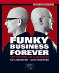 FUNKY BUSINESS FOREVER: COMO DISFRUTAR CON EL CAPITALISMO di NORDSTROM, KJELL A. 