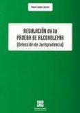 REGULACION DE LA PRUEBA DE ALCOHOLEMIA (SELECCION DE JURISPRUDENC IA) de CAMPOS SANCHEZ, MANUEL 