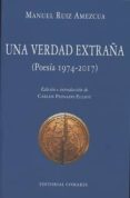 UNA VERDAD EXTRAA (POESA 1974-2017) de RUIZ AMEZCUA, MANUEL 
