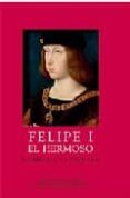 FELIPE I EL HERMOSO : LA BELLEZA Y LA LOCURA di VANDENBROECK, PAUL 