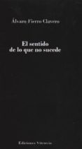 EL SENTIDO DE LO QUE NO SUEDE de FIERRO CLAVERO, ALVARO 