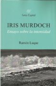 IRIS MURDOCH: ENSAYO SOBRE LA INTENSIDAD di LUQUE, RAMON 