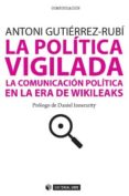 LA POLITICA VIGILADA: LA COMUNICACION POLITICA EN LA ERA DE WIKIL EAKS di GUTIERREZ RUBI, ANTONI 
