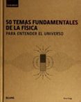 50 TEMAS FUNDAMENTALES DE LA FISICA PARA ENTENDER EL UNIVERSO de CLEGG, BRIAN 