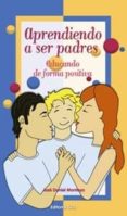 APRENDIENDO A SER PADRES: EDUCANDO DE FORMA POSITIVA de MONTOYA, JOSE DANIEL 