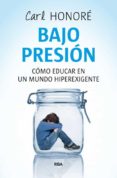 BAJO PRESION: RESCATAR A NUESTROS HIJOS DE UNA PATERNIDAD FRENETI CA de HONORE, CARL 