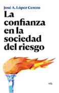 LA CONFIANZA EN LA SOCIEDAD DEL RIESGO di LOPEZ CEREZO, JOSE A. 