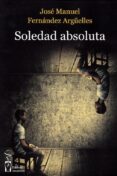 SOLEDAD ABSOLUTA di FERNANDEZ ARGUELLES, JOSE MANUEL 