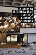 LA GUERRA DEL NEOLIBERALISMO CONTRA LA EDUCACION SUPERIOR de GIROUX, HENRY A. 