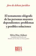EL TESTAMENTO ALGRAFO DE LA PERSONAS MAYORES DEPENDIENTES: PROBLEMAS Y POSIBLES SOLUCIONES de DIAZ ALABART, SILVIA 