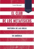 EL CLUB DE LOS METAFISICOS: HISTORIA DE LAS IDEAS EN AMERICA de MENAND, LOUIS 