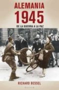 ALEMANIA 1945: DE LA GUERRA A LA PAZ de BESSEL, RICHARD 