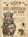 GUIA DE LOS SERES FANTASTICOS DEL HOGAR de ALFORCEA, ALBERT 