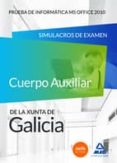 CUERPO AUXILIAR DE LA XUNTA DE GALICIA. PRUEBA DE INFORMTICA MS OFFICE 2010. SIMULACROS DE EXAMEN di VV.AA. 