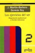 LOS EJERCICIOS DEL VER: HEGEMONIA AUDIOVISUAL Y FICCION TELEVISIV de MARTIN-BARBERO, JESUS  REY, GERMAN 