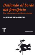 BAILANDO AL BORDE DEL PRECIPICIO: UNA VIDA EN LA CORTE DE MARIA A NTONIETA de MOOREHEAD, CAROLINE 
