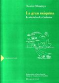 LA GRAN MAQUINA: LA CIUDAD EN LE CORBUSIER di MONTEYS, XAVIER 