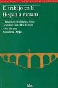 EL TRABAJO EN LA HISPANIA ROMANA de RODRIGUEZ NEILA, FRANCISCO  GONZALEZ ROMAN, CRISTOBAL 