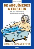 DE ARQUIMEDES A EINSTEIN: LOS DIEZ EXPERIMENTOS MAS BELLOS DE LA FISICA de LOZANO LEYVA, MANUEL 