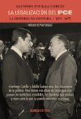 LA LEGALIZACION DEL PCE: LA HISTORIA NO CONTADA, 1974-1977 de PINILLA GARCIA, ALFONSO 
