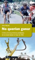 NO QUERIAN GANAR: CRONICAS DE LAS PRIMERAS PEDALADAS DE LA MODERN IDAD. TOUR 1983 di VV.AA