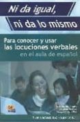 NI DA IGUAL, NI DA LO MISMO: PARA CONOCER Y USAR LAS LOCUCIONES V ERBALES EN EL AULA DE ESPAOL NIVEL AVANZADO (B2). NIVEL SUPERIOR (C1) di PENADES, INMACULADA  OLIMPIO DE OLIVEIRA, M EUGENIA  RUIZ, ANA MARIA 
