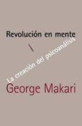 REVOLUCION EN MENTE: LA CREACION DEL PSICOANALISIS de MAKARI, GEORGE 