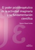 EL PODER PSICOTERAPEUTICO DE LA ACTIVIDAD IMAGINARIA Y SU FUNDAME NTACION CIENTIFICA di ROSAL CORTES, RAMON 