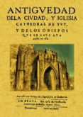 ANTIGUEDAD DE LA CIUDAD, Y IGLESIA CATHEDRAL DE TUY, Y DE LOS OB ISPOS QUE SE SAVE AYA AUIDO EN ELLA (ED. FACS. DE 1610) di VV.AA. 