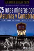 25 RUTAS MINERAS POR ASTURIAS Y CANTABRIA: CUENCA CENTRAL ASTURIA NA Y PICOS DE EUROPA de GONZALEZ PRIETO, LUIS AURELIO 