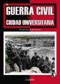 LA GUERRA CIVIL EN LA CIUDAD UNIVERSITARIA di CALVO GONZALEZ REGUERAL, FERNANDO 
