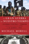 LA GRAN GUERRA DE NUESTRO TIEMPO: LA GUERRA CONTRA EL TERROR CONTADA DESDE DENTRO DE LA CIA, DE AL QAEDA A ISIS de MORELL, MICHAEL  HARLOW, BILL 