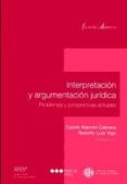 INTERPRETACION Y ARGUMENTACION JURIDICA: PROBLEMAS Y PERSPECTIVAS ACTUALES de ALARCON CABRERA, CARLOS 