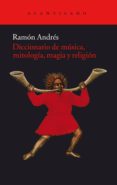 DICCIONARIO DE MUSICA, MITOLOGIA, MAGIA Y RELIGION de ANDRES, RAMON 