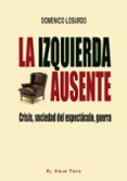 LA IZQUIERDA AUSENTE: CRISIS, SOCIEDAD DEL ESPECTACULO, GUERRA de LOSURDO, DOMENICO 