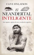 EL NEANDERTAL INTELIGENTE. ARTE RUPESTRE, CAPTURA DE AVES Y REVOL UCIN COGNITIVA di FINLAYSON, CLIVE 