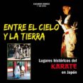 ENTRE EL CIELO Y LA TIERRA: LUGARES HISTORICOS DEL KARATE EN JAPO N di HERRAIZ EMBID, SALVADOR 