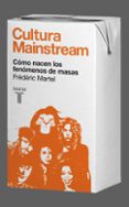 CULTURA MAINSTREAM: COMO NACEN LOS FENOMENOS DE MASAS de MARTEL, FREDERIC 
