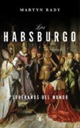 LOS HABSBURGO. SOBERANOS DEL MUNDO di RADY, MARTIN