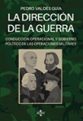 LA DIRECCION DE LA GUERRA: CONDUCCION OPERACIONAL Y GOBIERNO POLITICO DE LAS OPERACIONES MILITARES di VALDES GUIA, PEDRO 