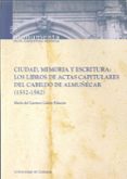 CIUDAD, MEMORIA Y ESCRITURA: LOS LIBROS DE ACTAS CAPITULARES DEL CABILDO DE ALMUECAR (1552-1582 ) de CALERO PALACIOS, MARIA DEL CARMEN 