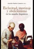 EXCLAVITUD, MESTIZAJE Y ABOLICIONISMO EN LOS MUNDOS HISPNICOS de MARTIN CASARES, AURELIA 