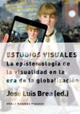 ESTUDIOS VISUALES: LA EPISTEMOLOGIA DE LA VISUALIDAD EN LA ERA DE LA GLOBALIZACION de BREA, JOSE LUIS 