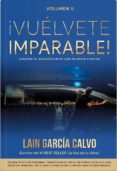 VUELVETE IMPARABLE 2: APRENDE A DEJAR TUS LIMITACIONES ATRAS Y HAZ QUE LAS COSAS PASEN de GARCIA CALVO, LAIN 