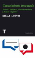 CONOCIMIENTO INVENTADO. FALACIAS HISTORICAS, CIENCIA AMAADA Y PS EUDO-RELIGIONES de FRITZE, RONALD H. 