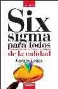 SIX SIGMA PARA TODOS: APRENDA FACILMENTE EL NUEVO PARADIGMA DE LA CALIDAD di ECKES, GEORGE 