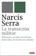 LA TRANSICION MILITAR: LAS POLITICAS DE REFORMA DE LAS FUERZAS A RMADAS QUE CONTRIBUYEN A LA DEMOCRATIZACION de SERRA, NARCIS 